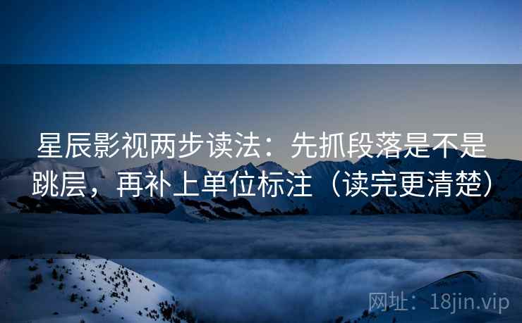 星辰影视两步读法:先抓段落是不是跳层,再补上单位标注(读完更清楚) 星辰影视两步读法:先抓段落是不是跳层,再补上单位标注(读完更清楚)