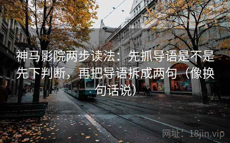 神马影院两步读法:先抓导语是不是先下判断,再把导语拆成两句(像换句话说) 神马影院两步读法:先抓导语是不是先下判断,再把导语拆成两句(像换句话说)