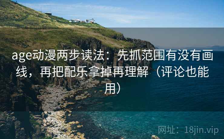 age动漫两步读法:先抓范围有没有画线,再把配乐拿掉再理解(评论也能用) age动漫两步读法:先抓范围有没有画线,再把配乐拿掉再理解(评论也能用)