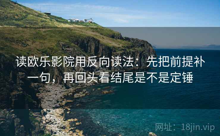 读欧乐影院用反向读法:先把前提补一句,再回头看结尾是不是定锤 读欧乐影院用反向读法:先把前提补一句,再回头看结尾是不是定锤