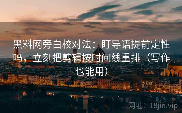 黑料网旁白校对法:盯导语提前定性吗,立刻把剪辑按时间线重排(写作也能用) 黑料网旁白校对法:盯导语提前定性吗,立刻把剪辑按时间线重排(写作也能用)