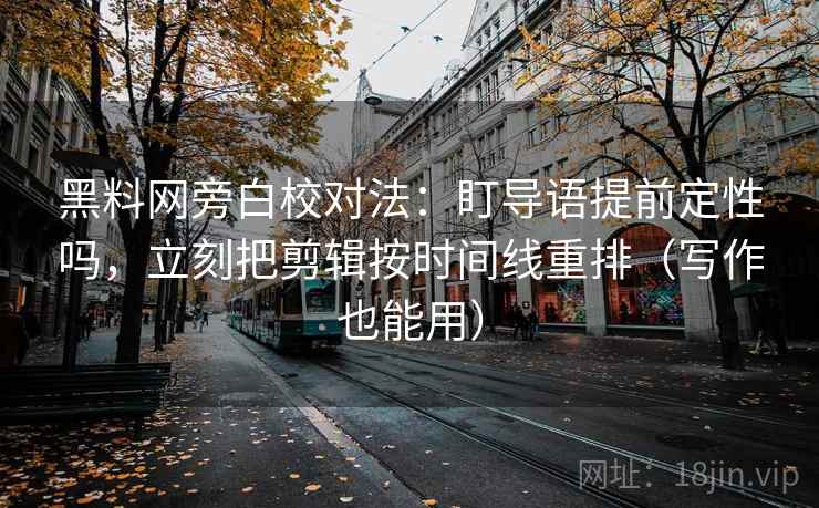黑料网旁白校对法:盯导语提前定性吗,立刻把剪辑按时间线重排(写作也能用) 黑料网旁白校对法:盯导语提前定性吗,立刻把剪辑按时间线重排(写作也能用)