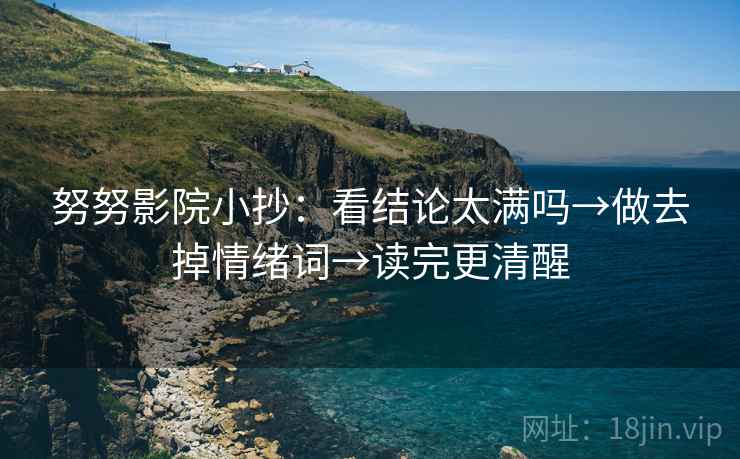 努努影院小抄：看结论太满吗→做去掉情绪词→读完更清醒