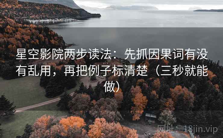 星空影院两步读法:先抓因果词有没有乱用,再把例子标清楚(三秒就能做) 星空影院两步读法:先抓因果词有没有乱用,再把例子标清楚(三秒就能做)
