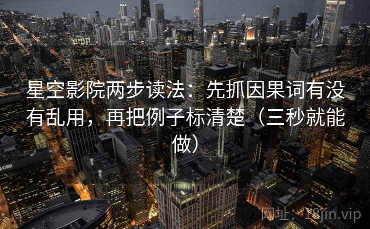 星空影院两步读法:先抓因果词有没有乱用,再把例子标清楚(三秒就能做) 星空影院两步读法:先抓因果词有没有乱用,再把例子标清楚(三秒就能做)