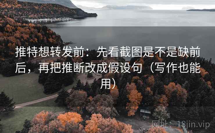 推特想转发前:先看截图是不是缺前后,再把推断改成假设句(写作也能用) 推特想转发前:先看截图是不是缺前后,再把推断改成假设句(写作也能用)