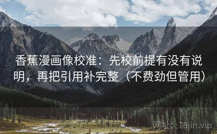 香蕉漫画像校准：先校前提有没有说明，再把引用补完整（不费劲但管用）
