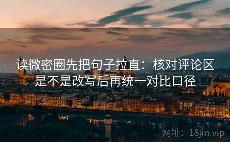读微密圈先把句子拉直:核对评论区是不是改写后再统一对比口径 读微密圈先把句子拉直:核对评论区是不是改写后再统一对比口径
