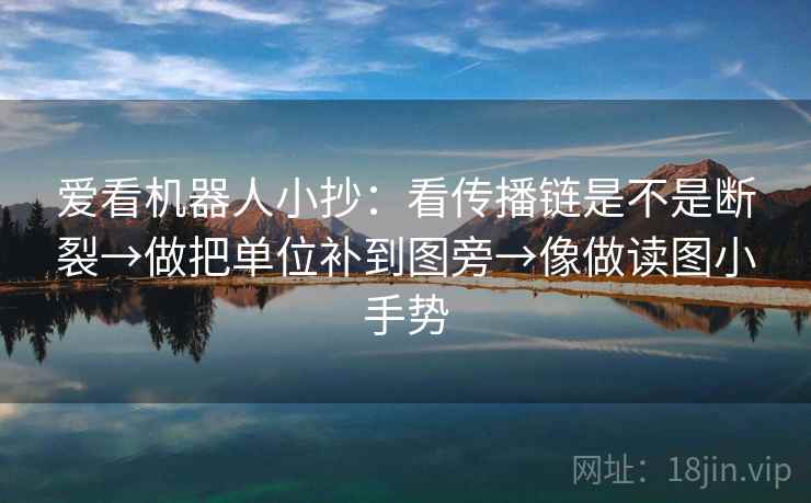 爱看机器人小抄:看传播链是不是断裂→做把单位补到图旁→像做读图小手势 爱看机器人小抄:看传播链是不是断裂→做把单位补到图旁→像做读图小手势