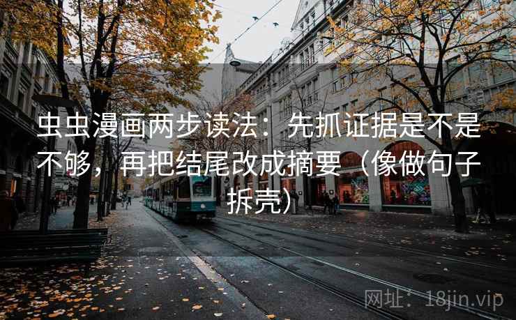 虫虫漫画两步读法:先抓证据是不是不够,再把结尾改成摘要(像做句子拆壳) 虫虫漫画两步读法:先抓证据是不是不够,再把结尾改成摘要(像做句子拆壳)