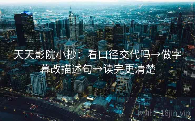 天天影院小抄:看口径交代吗→做字幕改描述句→读完更清楚 天天影院小抄:看口径交代吗→做字幕改描述句→读完更清楚