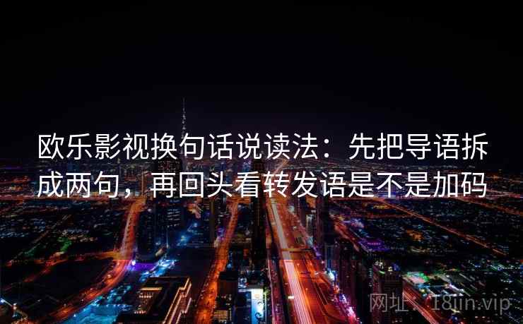 欧乐影视换句话说读法:先把导语拆成两句,再回头看转发语是不是加码 欧乐影视换句话说读法:先把导语拆成两句,再回头看转发语是不是加码