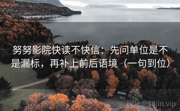 努努影院快读不快信:先问单位是不是漏标,再补上前后语境(一句到位) 努努影院快读不快信:先问单位是不是漏标,再补上前后语境(一句到位)