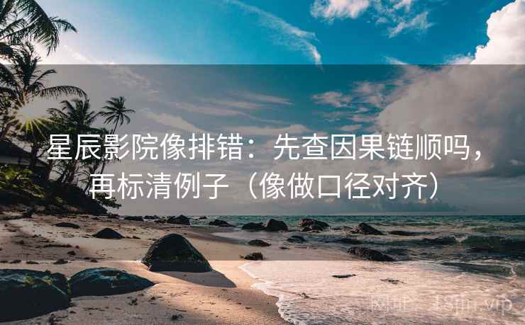 星辰影院像排错:先查因果链顺吗,再标清例子(像做口径对齐) 星辰影院像排错:先查因果链顺吗,再标清例子(像做口径对齐)