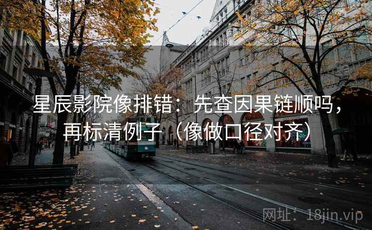 星辰影院像排错:先查因果链顺吗,再标清例子(像做口径对齐) 星辰影院像排错:先查因果链顺吗,再标清例子(像做口径对齐)