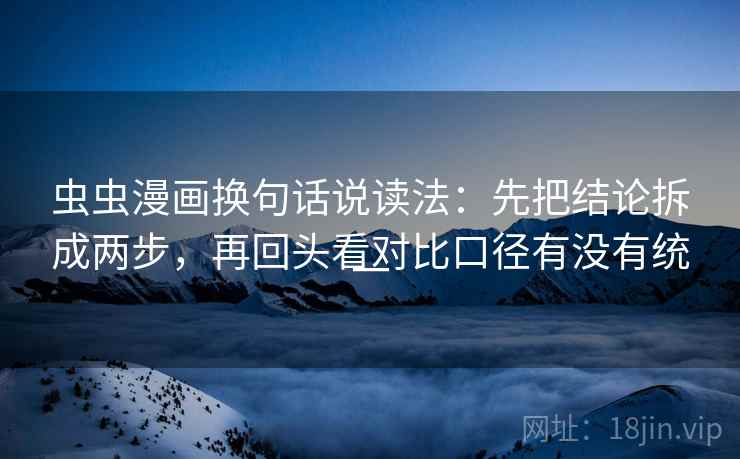 虫虫漫画换句话说读法:先把结论拆成两步,再回头看对比口径有没有统一 虫虫漫画换句话说读法:先把结论拆成两步,再回头看对比口径有没有统一
