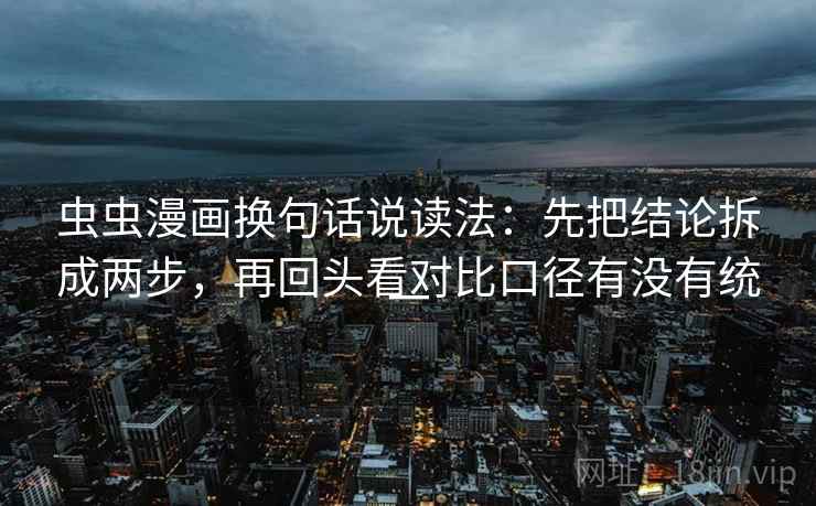 虫虫漫画换句话说读法:先把结论拆成两步,再回头看对比口径有没有统一 虫虫漫画换句话说读法:先把结论拆成两步,再回头看对比口径有没有统一
