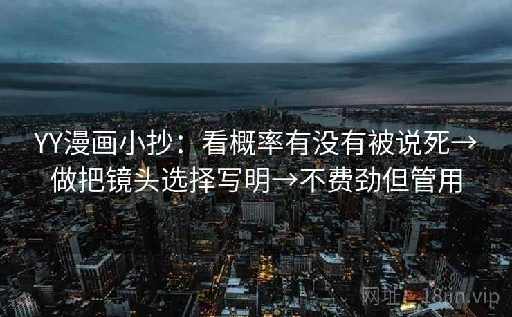 YY漫画小抄：看概率有没有被说死→做把镜头选择写明→不费劲但管用