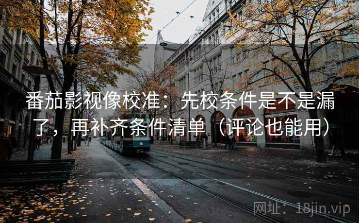 番茄影视像校准:先校条件是不是漏了,再补齐条件清单(评论也能用) 番茄影视像校准:先校条件是不是漏了,再补齐条件清单(评论也能用)