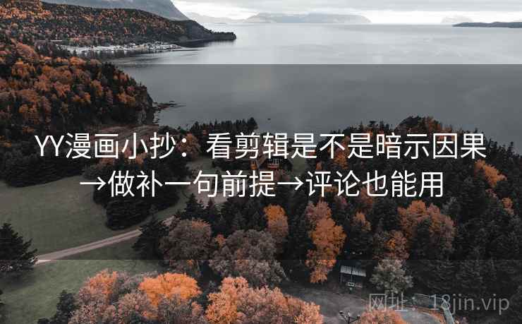 YY漫画小抄:看剪辑是不是暗示因果→做补一句前提→评论也能用 YY漫画小抄:看剪辑是不是暗示因果→做补一句前提→评论也能用