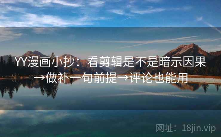YY漫画小抄:看剪辑是不是暗示因果→做补一句前提→评论也能用 YY漫画小抄:看剪辑是不是暗示因果→做补一句前提→评论也能用