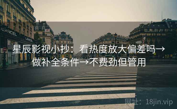 星辰影视小抄:看热度放大偏差吗→做补全条件→不费劲但管用 星辰影视小抄:看热度放大偏差吗→做补全条件→不费劲但管用