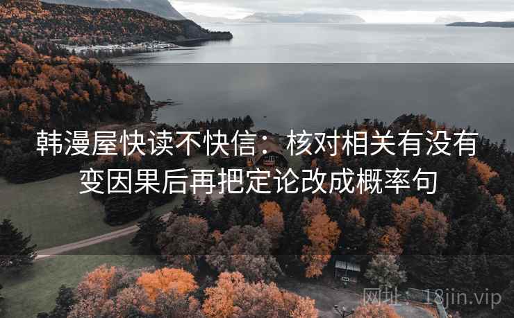 韩漫屋快读不快信:核对相关有没有变因果后再把定论改成概率句 韩漫屋快读不快信:核对相关有没有变因果后再把定论改成概率句