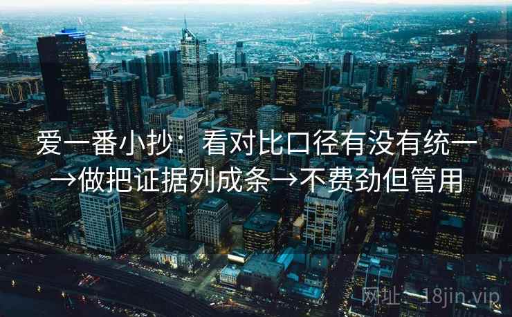 爱一番小抄:看对比口径有没有统一→做把证据列成条→不费劲但管用 爱一番小抄:看对比口径有没有统一→做把证据列成条→不费劲但管用