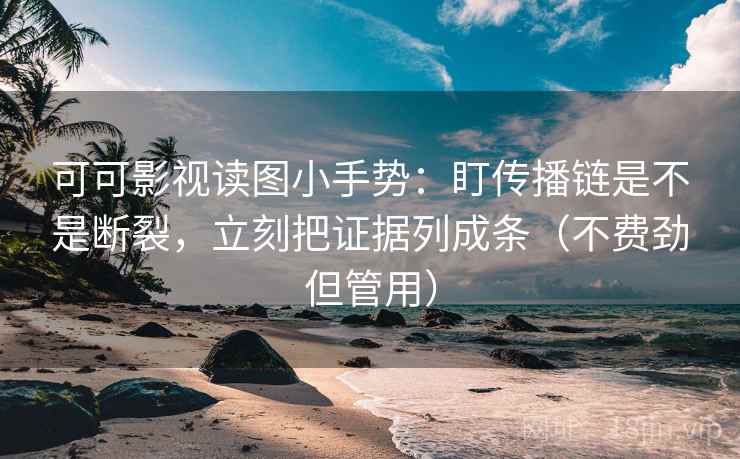 可可影视读图小手势：盯传播链是不是断裂，立刻把证据列成条（不费劲但管用）