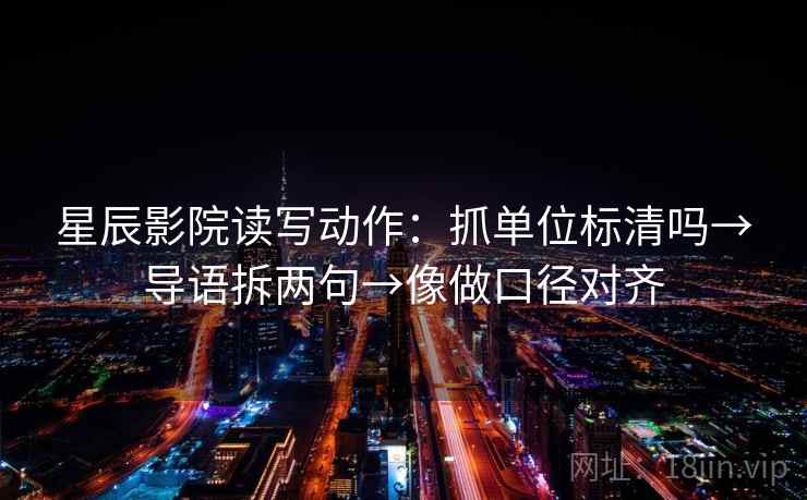 星辰影院读写动作:抓单位标清吗→导语拆两句→像做口径对齐 星辰影院读写动作:抓单位标清吗→导语拆两句→像做口径对齐