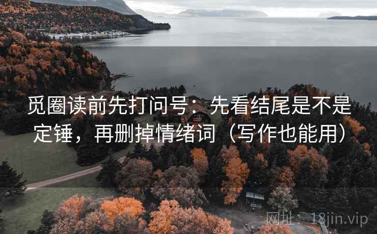 觅圈读前先打问号:先看结尾是不是定锤,再删掉情绪词(写作也能用) 觅圈读前先打问号:先看结尾是不是定锤,再删掉情绪词(写作也能用)