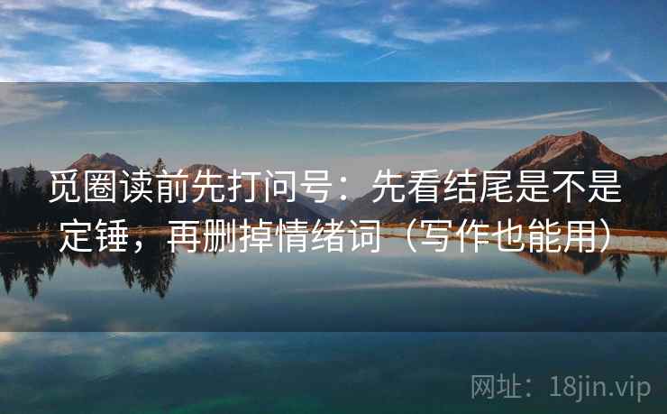 觅圈读前先打问号:先看结尾是不是定锤,再删掉情绪词(写作也能用) 觅圈读前先打问号:先看结尾是不是定锤,再删掉情绪词(写作也能用)