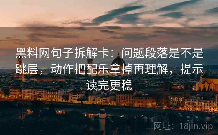 黑料网句子拆解卡:问题段落是不是跳层,动作把配乐拿掉再理解,提示读完更稳 黑料网句子拆解卡:问题段落是不是跳层,动作把配乐拿掉再理解,提示读完更稳
