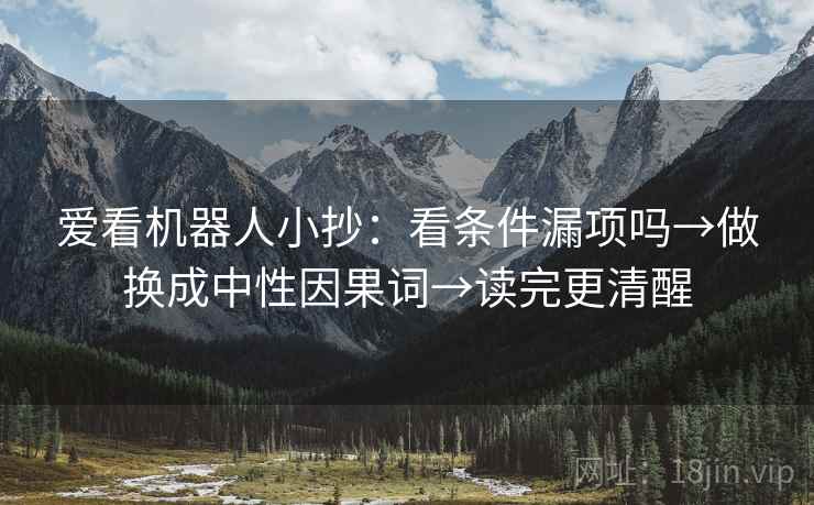 爱看机器人小抄:看条件漏项吗→做换成中性因果词→读完更清醒 爱看机器人小抄:看条件漏项吗→做换成中性因果词→读完更清醒