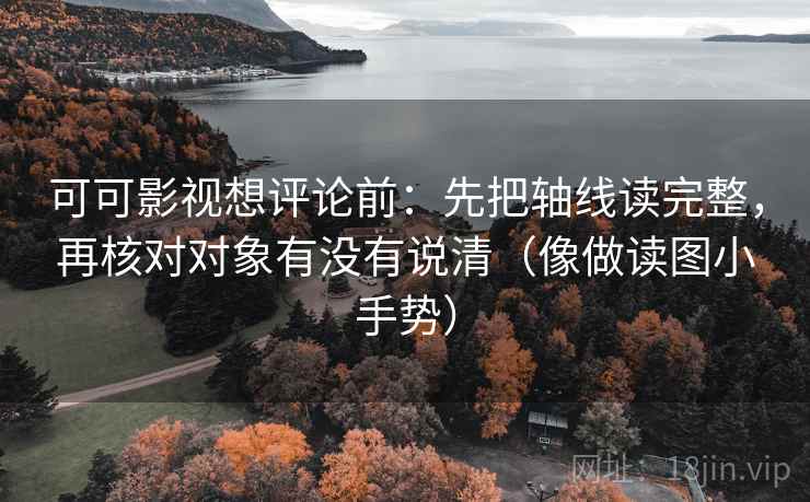 可可影视想评论前:先把轴线读完整,再核对对象有没有说清(像做读图小手势) 可可影视想评论前:先把轴线读完整,再核对对象有没有说清(像做读图小手势)