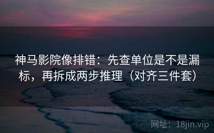 神马影院像排错:先查单位是不是漏标,再拆成两步推理(对齐三件套) 神马影院像排错:先查单位是不是漏标,再拆成两步推理(对齐三件套)