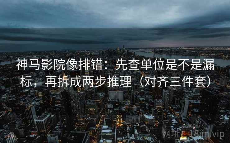 神马影院像排错:先查单位是不是漏标,再拆成两步推理(对齐三件套) 神马影院像排错:先查单位是不是漏标,再拆成两步推理(对齐三件套)
