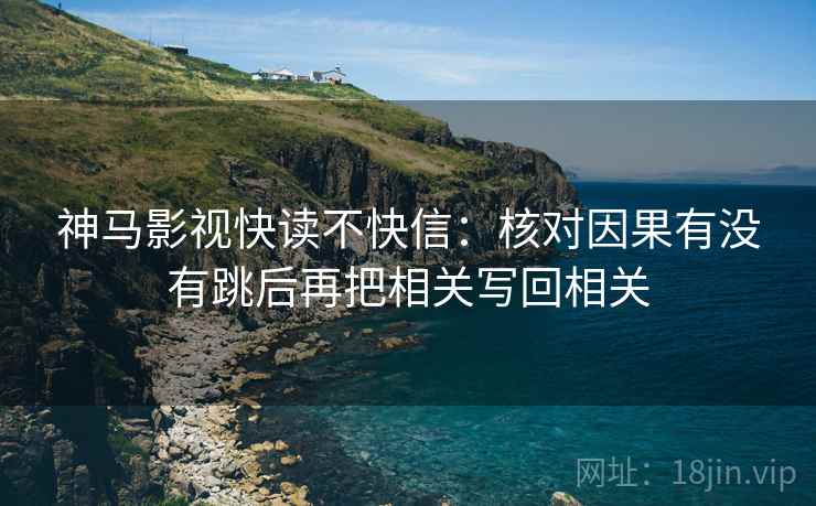 神马影视快读不快信:核对因果有没有跳后再把相关写回相关 神马影视快读不快信:核对因果有没有跳后再把相关写回相关