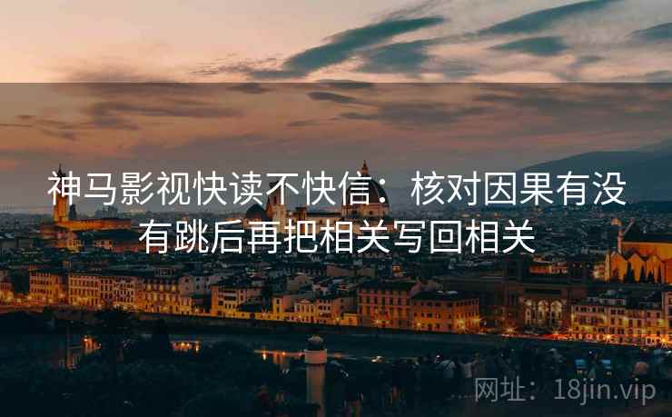 神马影视快读不快信:核对因果有没有跳后再把相关写回相关 神马影视快读不快信:核对因果有没有跳后再把相关写回相关