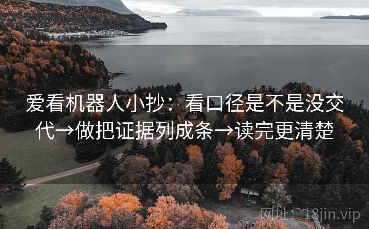 爱看机器人小抄:看口径是不是没交代→做把证据列成条→读完更清楚 爱看机器人小抄:看口径是不是没交代→做把证据列成条→读完更清楚